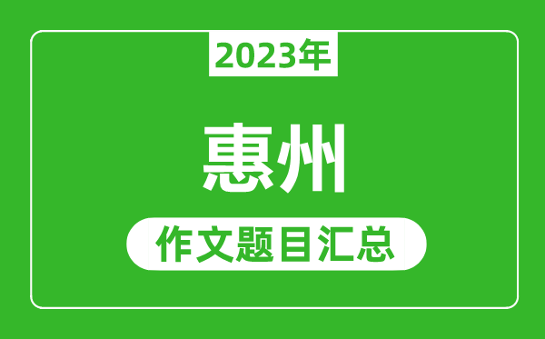 2023年惠州中考作文題目,歷年惠州中考作文題目匯總