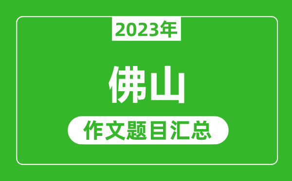 2023年佛山中考作文題目,歷年佛山中考作文題目匯總