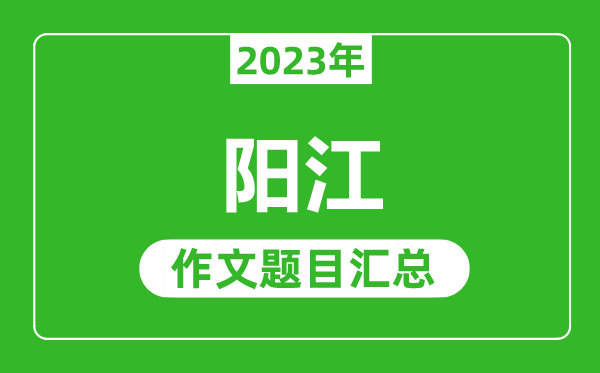 2023年陽(yáng)江中考作文題目,歷年陽(yáng)江中考作文題目匯總