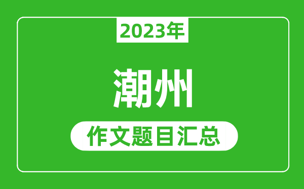 2023年潮州中考作文題目,歷年潮州中考作文題目匯總