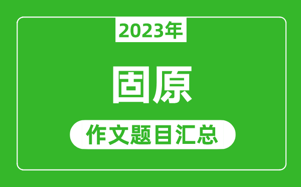 2023年固原中考作文題目,歷年固原中考作文題目匯總