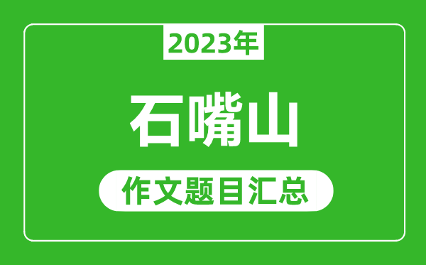 2023年石嘴山中考作文題目,歷年石嘴山中考作文題目匯總