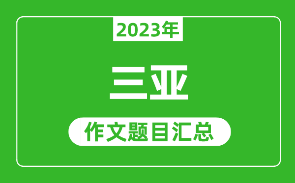 2023年三亞中考作文題目,歷年三亞中考作文題目匯總