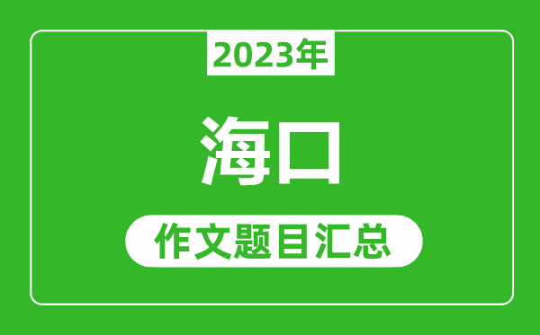 2023年?？谥锌甲魑念}目,歷年海口中考作文題目匯總