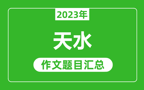 2023年天水中考作文題目,歷年天水中考作文題目匯總