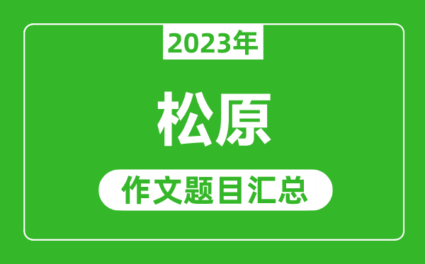 2023年松原中考作文題目,歷年松原中考作文題目匯總