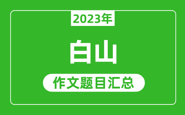 2023年白山中考作文題目,歷年白山中考作文題目匯總