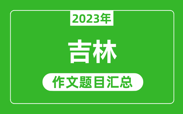 2023年吉林中考作文題目,歷年吉林中考作文題目匯總