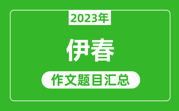 2023年伊春中考作文題目,歷年伊春中考作文題目匯總
