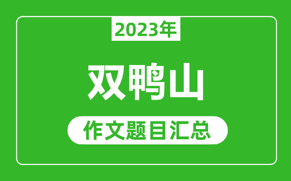 2023年雙鴨山中考作文題目,歷年雙鴨山中考作文題目匯總