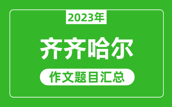 2023年齊齊哈爾中考作文題目,歷年齊齊哈爾中考作文題目匯總