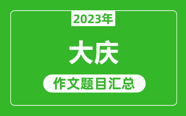 2023年大慶中考作文題目,歷年大慶中考作文題目匯總