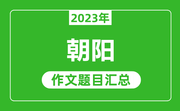 2023年朝陽中考作文題目,歷年朝陽中考作文題目匯總