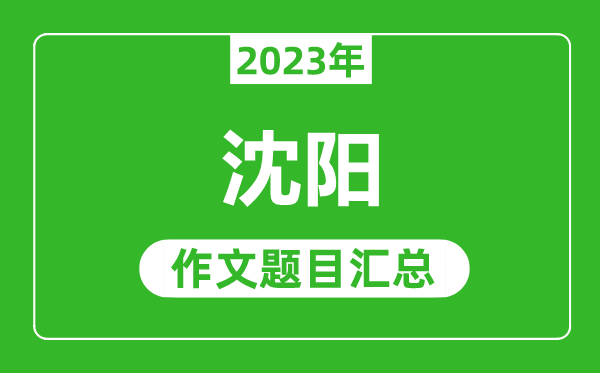 2023年沈陽中考作文題目,歷年沈陽中考作文題目匯總