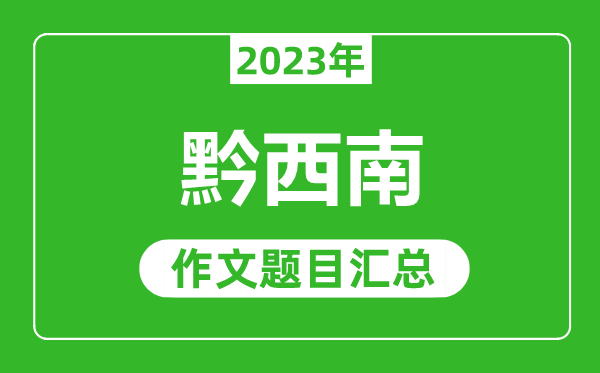 2023年黔西南中考作文題目,歷年黔西南中考作文題目匯總