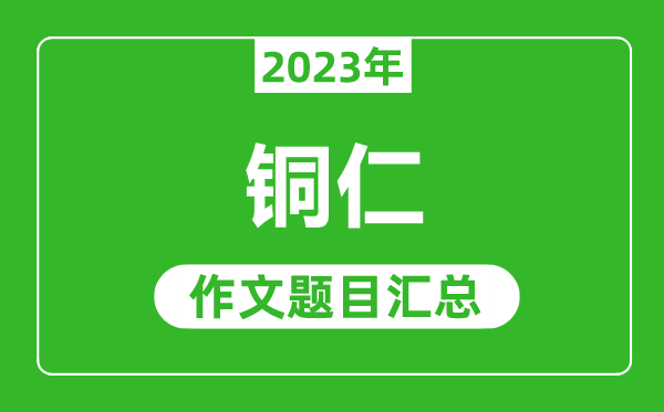 2023年銅仁中考作文題目,歷年銅仁中考作文題目匯總