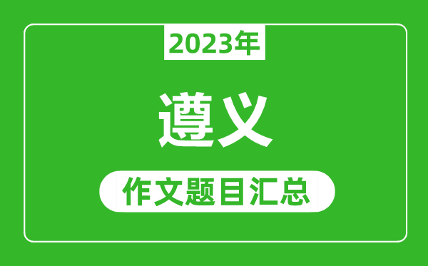 2023年遵義中考作文題目,歷年遵義中考作文題目匯總