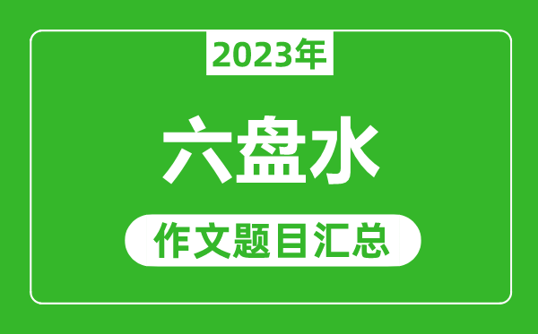 2023年六盤水中考作文題目,歷年六盤水中考作文題目匯總
