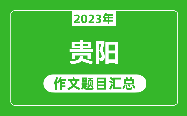 2023年貴陽(yáng)中考作文題目,歷年貴陽(yáng)中考作文題目匯總