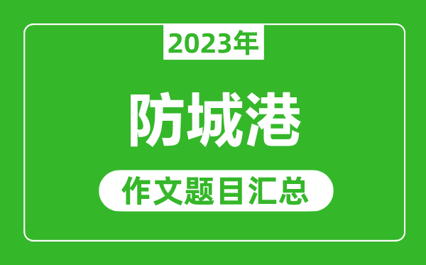 2023年防城港中考作文題目,歷年防城港中考作文題目匯總