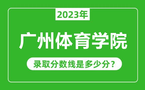 廣州體育學(xué)院2023年錄取分?jǐn)?shù)線是多少分(含2021-2022歷年)