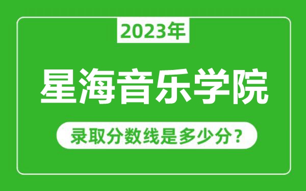 星海音樂(lè)學(xué)院2023年錄取分?jǐn)?shù)線是多少分(含2021-2022歷年)