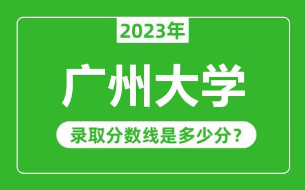 廣州大學(xué)2023年錄取分?jǐn)?shù)線是多少分(含2021-2022歷年)