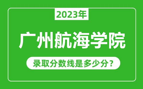 廣州航海學(xué)院2023年錄取分?jǐn)?shù)線是多少分(含2021-2022歷年)