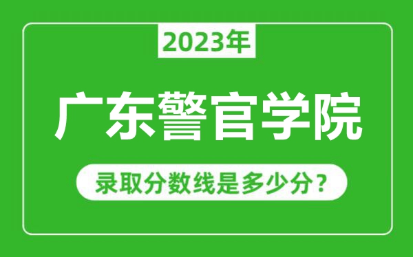 廣東警官學(xué)院2023年錄取分?jǐn)?shù)線是多少分(含2021-2022歷年)
