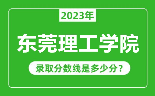 東莞理工學(xué)院2023年錄取分?jǐn)?shù)線是多少分(含2021-2022歷年)