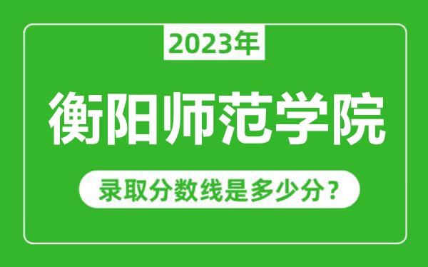 衡陽師范學院2023年錄取分數線是多少分(含2021-2022歷年)