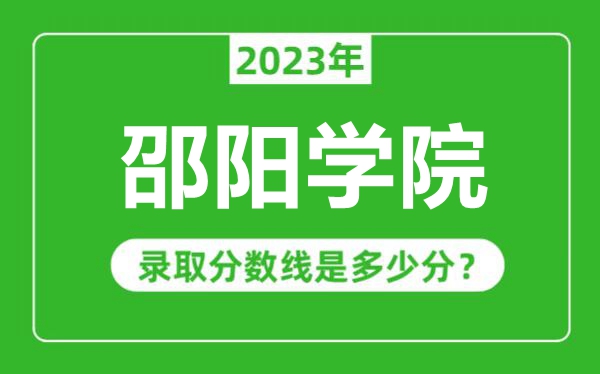 邵陽(yáng)學(xué)院2023年錄取分?jǐn)?shù)線是多少分(含2021-2022歷年)