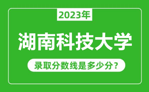 湖南科技大學2023年錄取分數(shù)線是多少分(含2021-2022歷年)