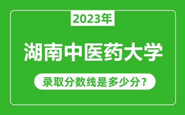 湖南中醫(yī)藥大學2023年錄取分數(shù)線是多少分(含2021-2022歷年)