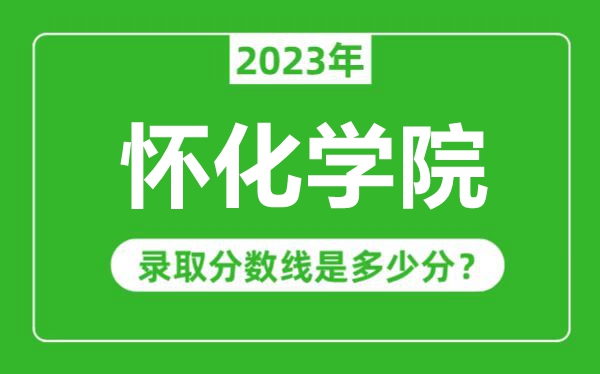 懷化學院2023年錄取分數(shù)線是多少分(含2021-2022歷年)
