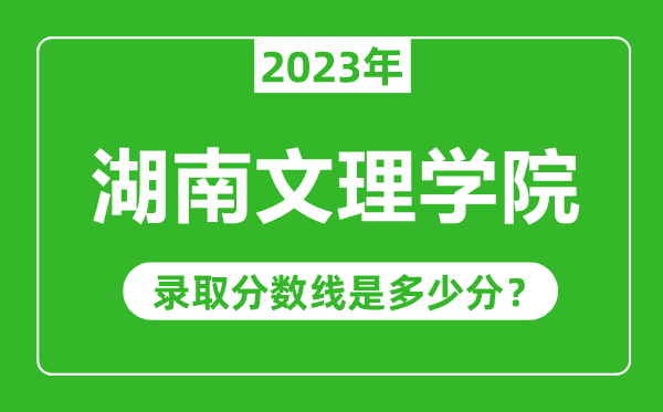 湖南文理學(xué)院2023年錄取分?jǐn)?shù)線是多少分(含2021-2022歷年)