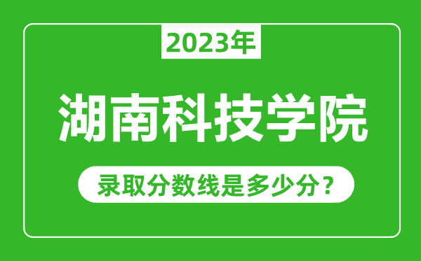湖南科技學(xué)院2023年錄取分數(shù)線是多少分(含2021-2022歷年)