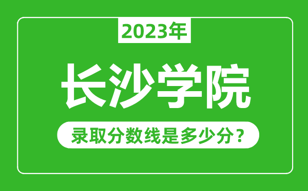 長沙學(xué)院2023年錄取分?jǐn)?shù)線是多少分(含2021-2022歷年)