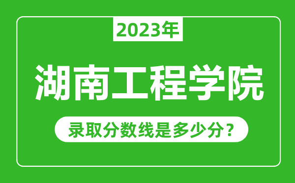 湖南工程學(xué)院2023年錄取分?jǐn)?shù)線是多少分(含2021-2022歷年)