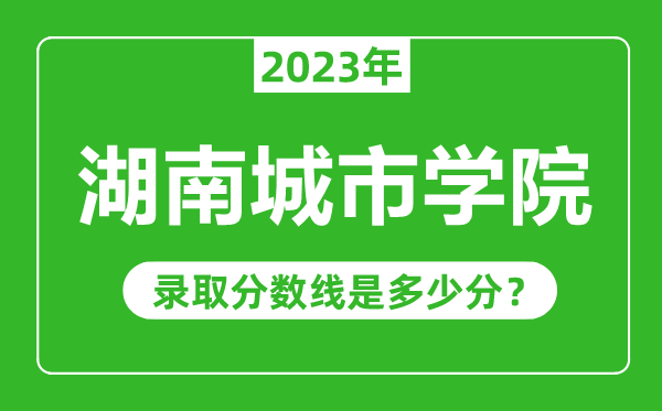 湖南城市學院2023年錄取分數(shù)線是多少分(含2021-2022歷年)
