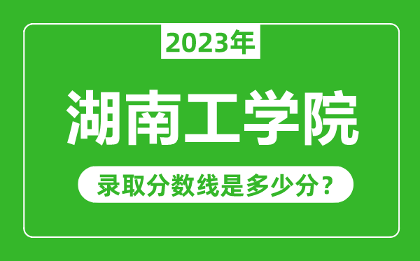 湖南工學院2023年錄取分數(shù)線是多少分(含2021-2022歷年)