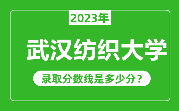 武漢紡織大學(xué)2023年錄取分?jǐn)?shù)線是多少分(含2021-2022歷年)