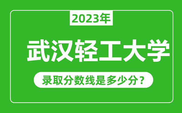 武漢輕工大學(xué)2023年錄取分?jǐn)?shù)線是多少分(含2021-2022歷年)