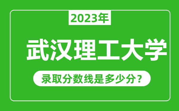 武漢理工大學(xué)2023年錄取分?jǐn)?shù)線是多少分(含2021-2022歷年)