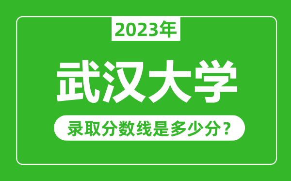 武漢大學(xué)2023年錄取分?jǐn)?shù)線是多少分(含2021-2022歷年)