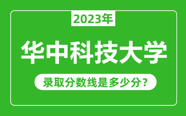 華中科技大學(xué)2023年錄取分數(shù)線是多少分(含2021-2022歷年)