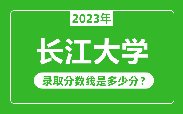 長江大學2023年錄取分數(shù)線是多少分(含2021-2022歷年)