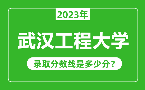 武漢工程大學(xué)2023年錄取分數(shù)線是多少分(含2021-2022歷年)