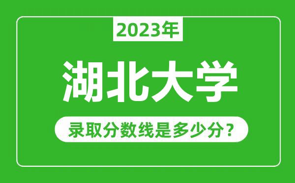 湖北大學(xué)2023年錄取分?jǐn)?shù)線是多少分(含2021-2022歷年)