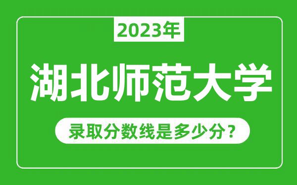 湖北師范大學(xué)2023年錄取分?jǐn)?shù)線是多少分(含2021-2022歷年)